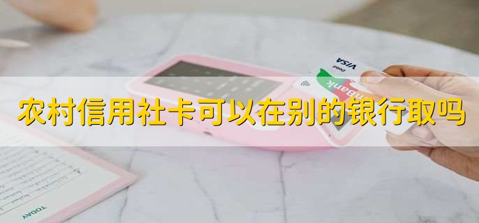农村信用社卡可以在别的银行取吗