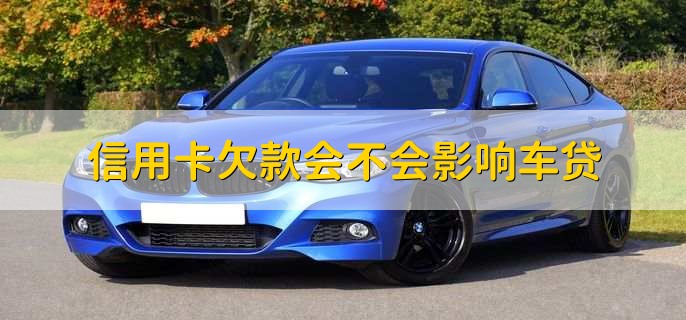 信用卡欠款会不会影响车贷