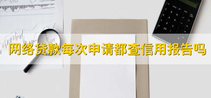 网络贷款申请一次就要查一次个人信用报告吗