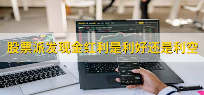 股票派发现金红利是利好还是利空