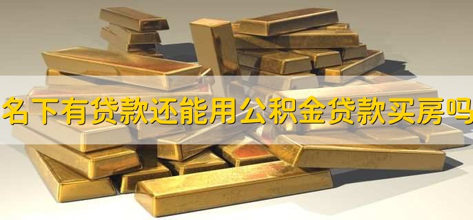 名下有贷款还能用公积金贷款买房吗,可以随时还款吗