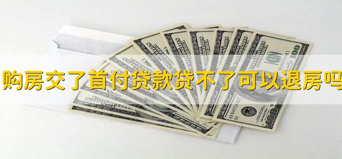 购房交了首付贷款贷不了可以退房吗,可以