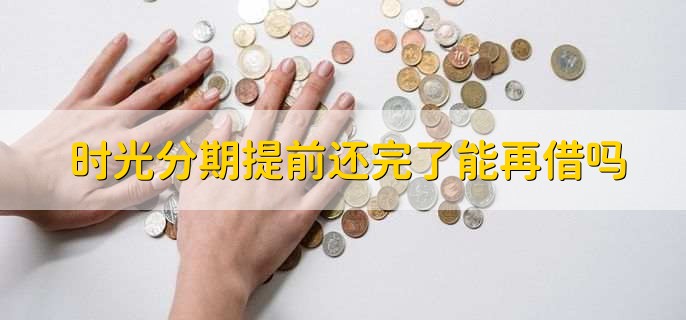 时光分期提前还完了能再借吗