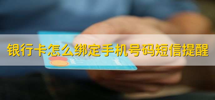 银行卡怎么绑定手机号码短信提醒,有以下三种方式