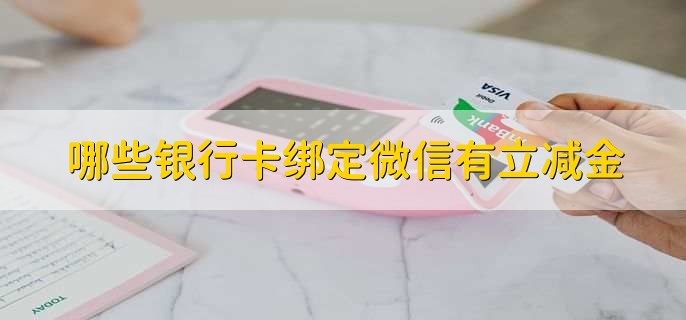 哪些银行卡绑定微信有立减金,有以下四点