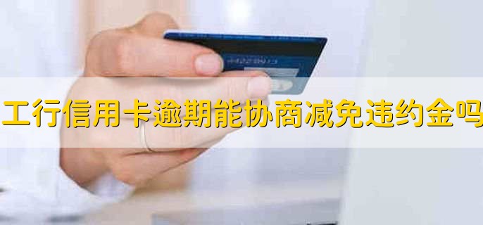 工行信用卡逾期可以协商减免违约金吗