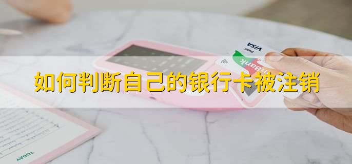 如何判断自己的银行卡被注销