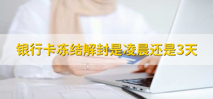 银行卡冻结解封是凌晨还是冻结时间3天,需要72小时