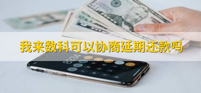 我来数科可以协商延期还款吗