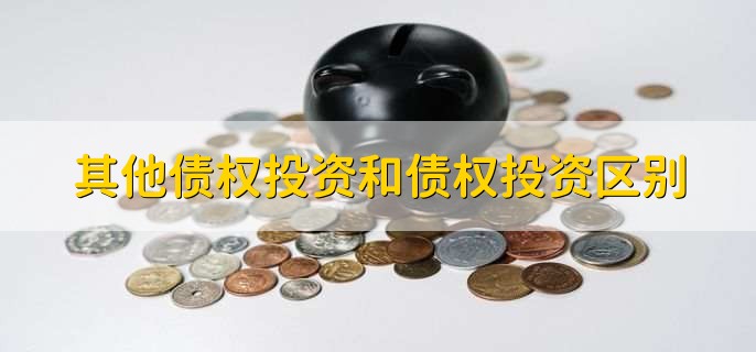 其他债权投资和债权投资区别