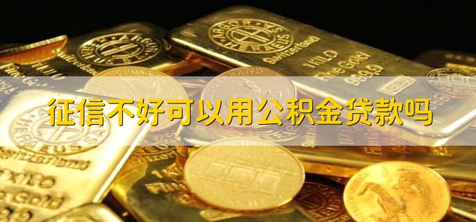 征信不好可以用公积金贷款吗