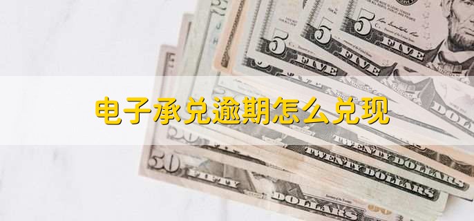 电子承兑逾期怎么兑现