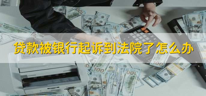 贷款被银行起诉到法院了怎么办
