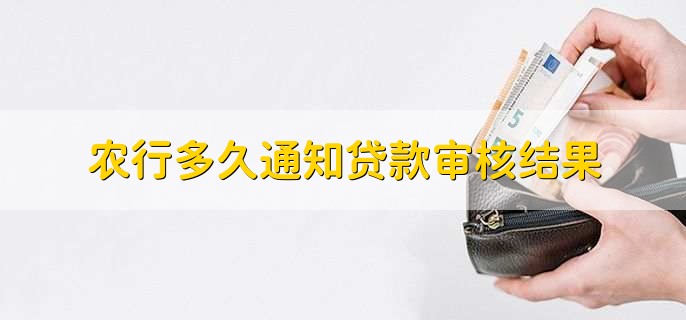农行多久通知贷款审核结果,7个工作日