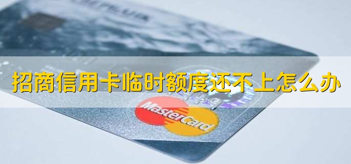 招商信用卡临时额度还不上怎么办