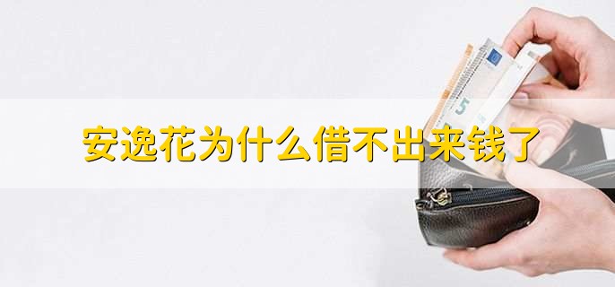 安逸花为什么借不出来钱了