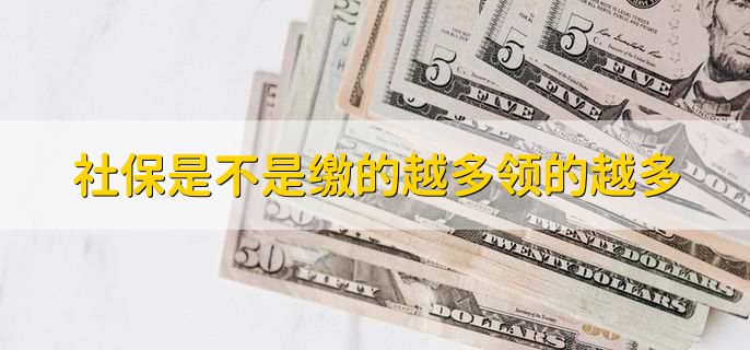社保是不是缴的越多领的越多