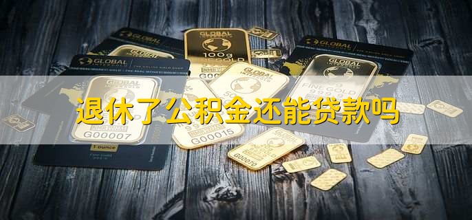 退休了公积金还能贷款吗,能