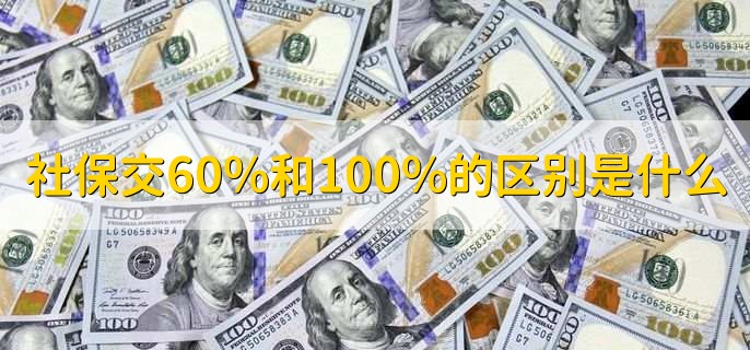社保交60%和100%的区别是什么,有以下两点