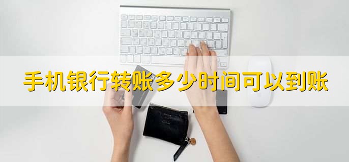 手机银行转账多少时间可以到账,有以下3种情况