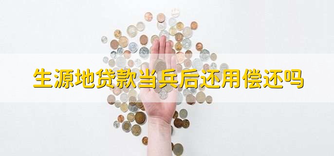 生源地贷款当兵后还用偿还吗