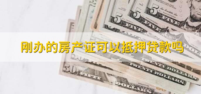 刚办的房产证可以抵押贷款吗，可以