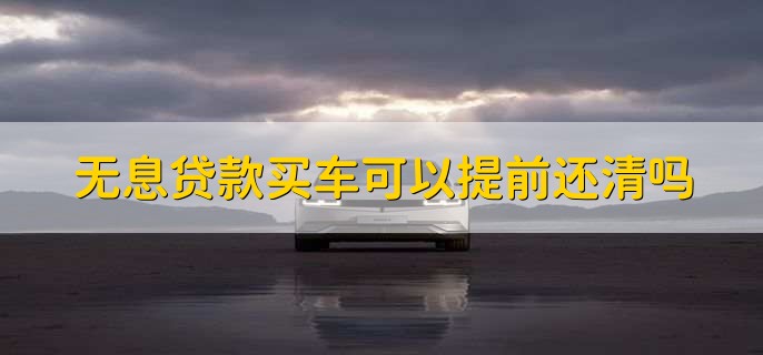 无息贷款买车可以提前还清吗