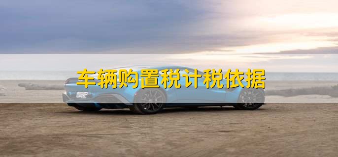 车辆购置税计税依据