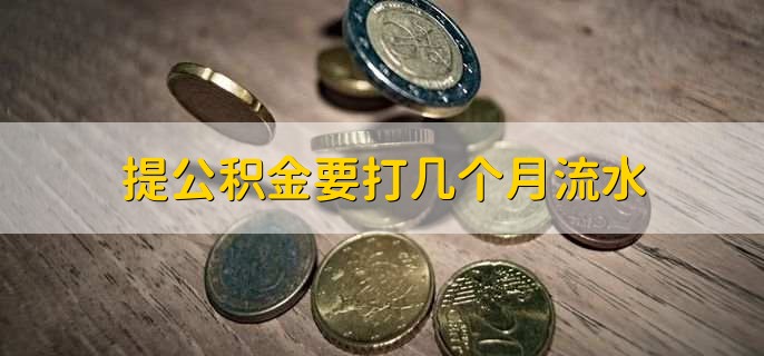 提公积金要打几个月流水,6个月