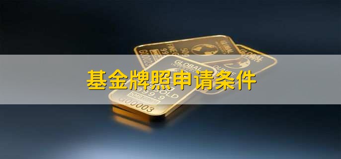 基金牌照申请条件,有以下五点