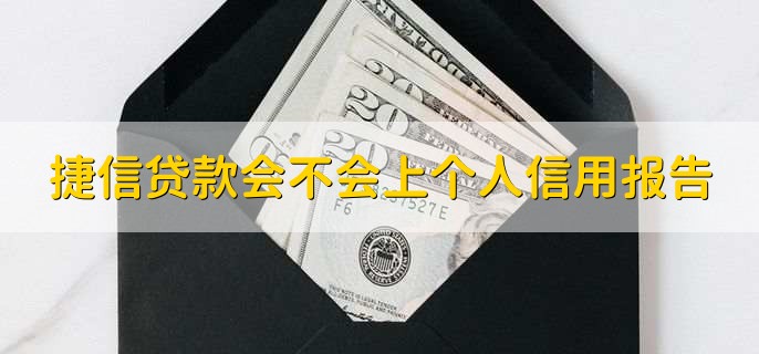 捷信贷款会不会上个人信用报告,会