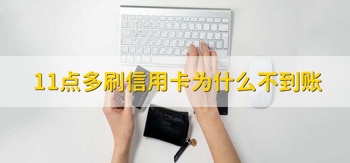 11点多刷信用卡为什么不到账,有以下三种原因