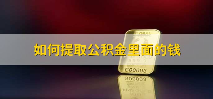 如何提取公积金里面的钱,有以下四点