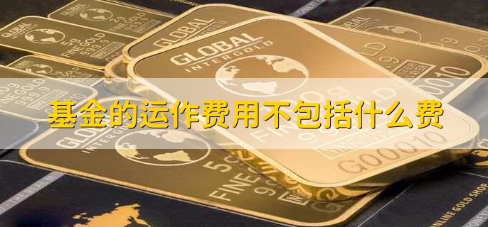 基金的运作费用不包括什么费,申购费和赎回费