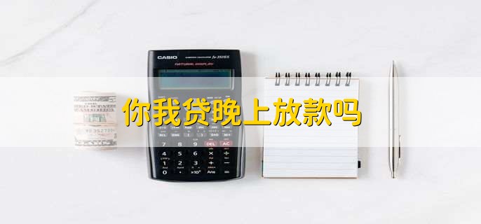 你我贷晚上放款吗，不一定