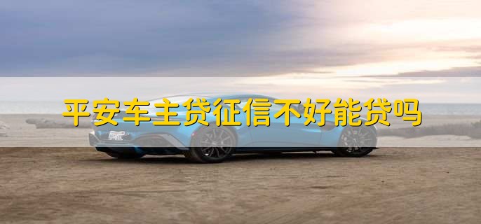 平安车主贷征信不好能贷吗