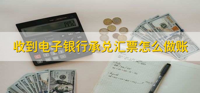 收到电子银行承兑汇票怎么做账，有以下六点