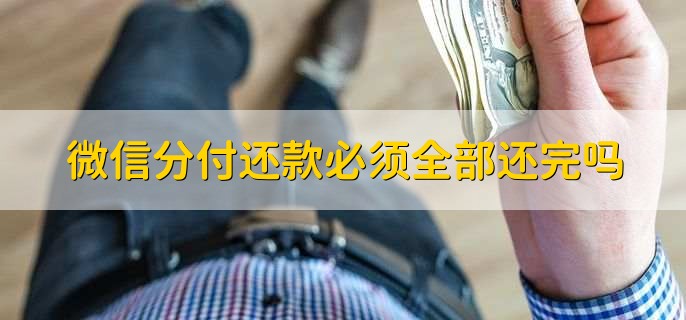 微信分付还款必须全部还完吗，分以下两点