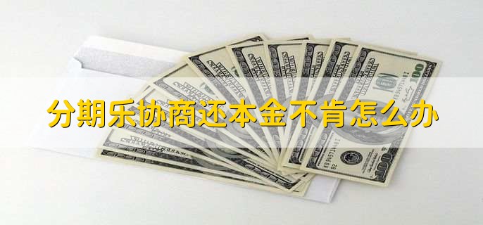 分期乐协商还本金不肯怎么办,分期乐个人风险报告有啥用