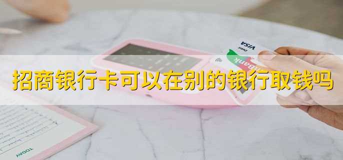 招商银行卡可以在别的银行取钱吗