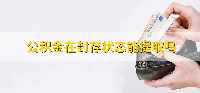 公积金在封存状态能提取吗,可以