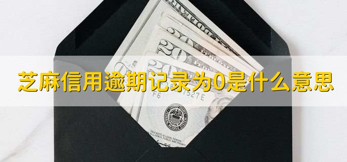 芝麻信用逾期记录为0是什么意思，没有任何逾期记录