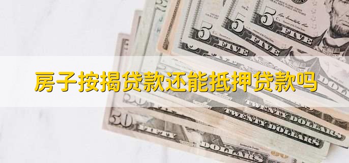 房子按揭贷款还能抵押贷款吗，有以下2种情况