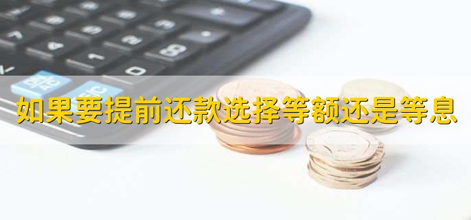 如果要提前还款选择等额还是等息