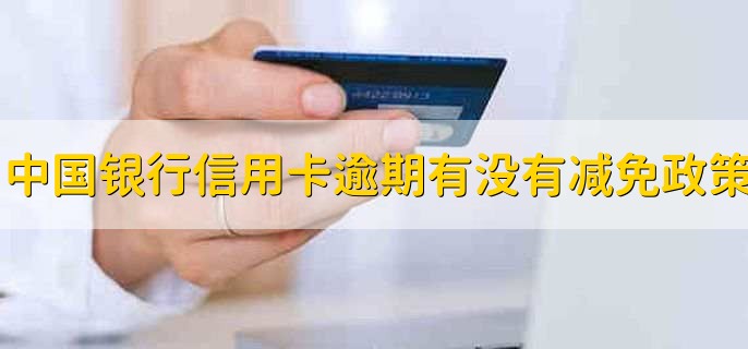 中国银行信用卡逾期有没有减免政策,有