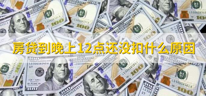 房贷到晚上12点还没扣什么原因,房贷扣款当天晚上存进去会扣吗