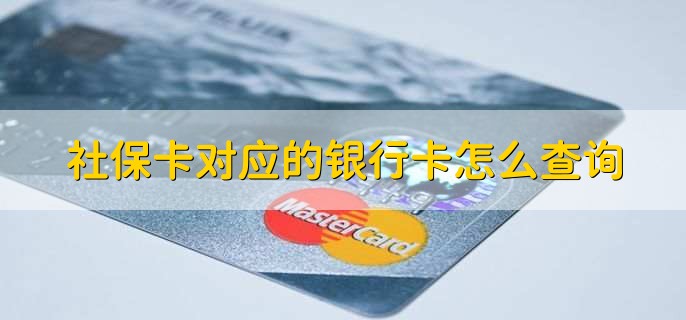 社保卡对应的银行卡怎么查询,有以下三种方式