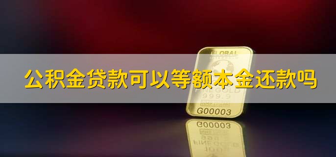 公积金贷款可以等额本金还款吗，可以