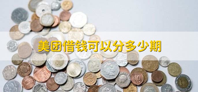 美团借钱可以分多少期,最短3期最长12期