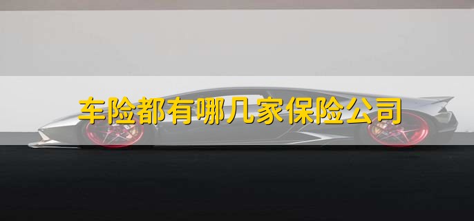 车险都有哪几家保险公司,有以下十点